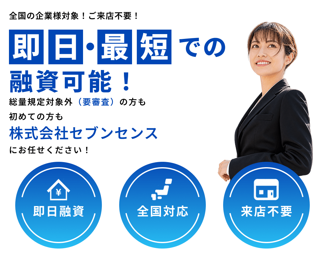 全国の企業様対象！ご来店不要！即日・最短での融資可能！総量規定対象外（要審査）の方も初めて株式会社セブンセンスにお任せください！